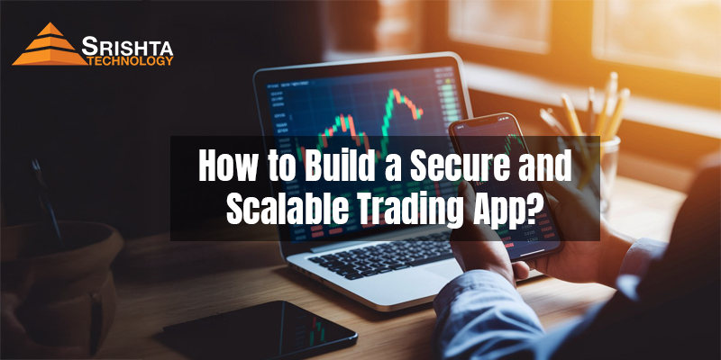 How to Build a Secure and Scalable Trading App: A Step-by-Step Guide